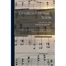 Church Choral-Book: Containing Tunes and Hymns for Congregational Singing and Adapted to Choirs and Social Worship