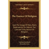 The Essence of Religion: God the Image of Man, Man's Dependence on Nature, the Last and Only Source of Religion