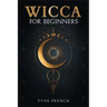 Wicca for Beginners: A Collection of Essentials for the Solo Practitioner. Beginning Practical Magic, Faith, Spells, Magic, Shadow, and Wit