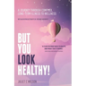 But You Look Healthy!: A journey through complex, long-term illness to wellness