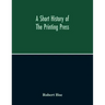 A Short History Of The Printing Press And Of The Improvements In Printing Machinery From The Time Of Gutenberg Up To The Present Day