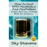 How To Deal With Alcoholics And Alcoholism: Steps And Tips Dealing With An Alcoholic