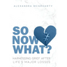 So Now What?: Harnessing Grief After Life's Major Losses