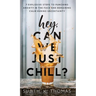 Hey, Can We Just Chill?: 7 Explosive Steps To Punching Anxiety In The Face And Remaining Calm During Uncertainty