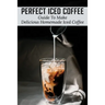 Perfect Iced Coffee: Guide To Make Delicious Homemade Iced Coffee: What Is The Best Iced Coffee Flavor?