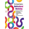 The Practical Guide to Multicultural Marketing: Best Practices for Planning and Implementing In-Language Market Strategies