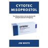 Cytotec Misoprostol: The Ultimate Guide to Use the Abortion Pill during the Early Part of Pregnancy