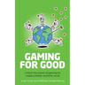 Gaming for Good: Unlocking the Power of Gaming to Create a Better World for Us All