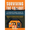 Surviving the Fallout: A Complete Family Guide to Nuclear Crisis Preparedness: Mastering Essential Strategies for Protection, Psychological Resilience