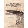 The Rise of Cornell Rowing 1871-1920: A History of the Early Championships of The Intercollegiate Rowing Association