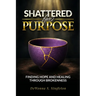 Shattered For Purpose: Finding Hope And Healing Through Brokenness