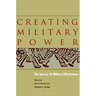 Creating Military Power: The Sources of Military Effectiveness