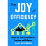 The Joy of Efficiency: How to Live and Work Better With Less