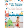 Toilet Training For Toddlers: How To Potty Train Your Child In Just Three Days