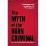 The Myth of the Born Criminal: Psychopathy, Neurobiology, and the Creation of the Modern Degenerate