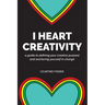 I Heart Creativity: A Guide to Defining Your Creative Purpose and Anchoring Yourself in Change