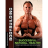 Bodybuilding - Successful. Natural. Healthy.: The drug-free way for building massive muscles and getting ripped!