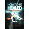 How To be Healed from Sickness and diseases Through Christ: Revealing The Secrets to a life free of Sickness and diseases