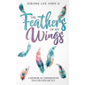 The Feathers of My Wings: A Memoir of Experiences That Helped Me Fly