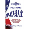 From Primates to Politicians: A journey from the political side of animals to the animal side of politicians