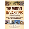 The Mongol Invasions: A Captivating Guide to the Mongol Invasions and Conquests along with the Life of Genghis Khan