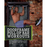 Doorframe Pull-Up Bar Workouts: Full-Body Strength Training for Arms, Chest, Shoulders, Back, Core, Glutes and Legs