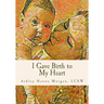 I Gave Birth to My Heart: a Collection of Poems about Motherhood, Reimagined