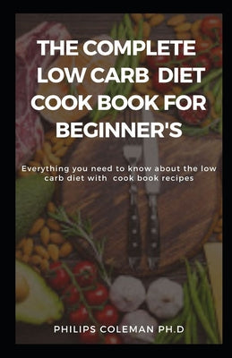 The Complete Low Carb Diet Cook Book for Beginner's: Everything you need to know about the low carb diet with free cook book recipes - Paperback by Books by splitShops