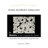King Alfred's English, a History of the Language We Speak and Why We Should Be Glad We Do