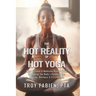 The Hot Reality of Hot Yoga: What Science & Medicine Reveal about Unlocking the Body's Potential for Healing, Wellness & Fit Lifestyle