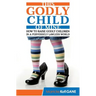This Godly Child Of Mine: How To Raise A Godly Child In An Increasingly Perverse And Lawless World