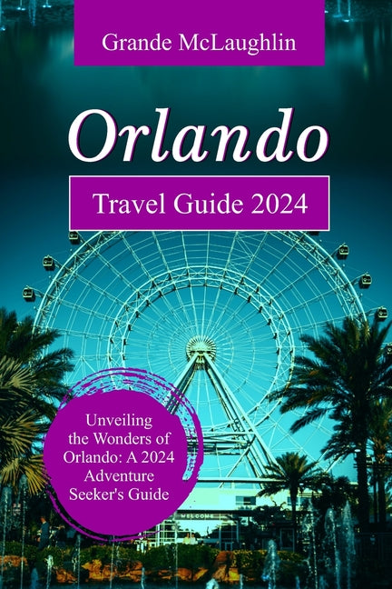 Orlando Travel Guide 2024: Unveiling the Wonders of Orlando: A 2024 Adventure Seeker's Guide - Paperback by Books by splitShops