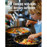 50 Cooking with Kids Recipes for Home