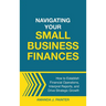 Navigating Your Small Business Finances: How to Establish Financial Operations, Interpret Reports, and Drive Strategic Growth