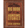 The Big Book of Hunting Stories: The Very Best of Steve Chapman