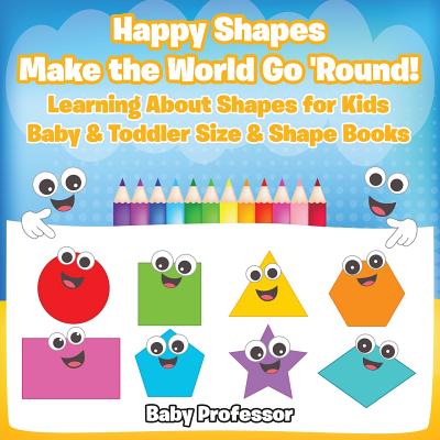 Happy Shapes Make the World Go 'Round! Learning About Shapes for Kids - Baby & Toddler Size & Shape Books - Paperback by Books by splitShops