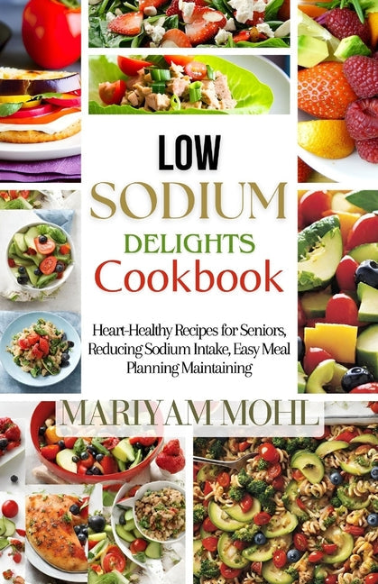 Low Sodium Delights Cookbook: Heart-Healthy Recipes for Seniors, Reducing Sodium Intake, Easy Meal Planning, and Blood Pressure Maintaining. - Paperback by Books by splitShops