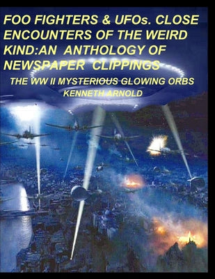 FOO FIGHTERS & UFOs. CLOSE ENCOUNTERS OF THE WEIRD KIND: An Anthology of Newspaper Clippings: The WWII Mysterious Glowing Orbs - Paperback by Books by splitShops