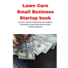 Lawn Care Small Business Startup book: Secrets to discount startup business supplies, fundraising & expert home business plan