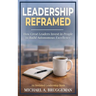 Leadership Reframed: How Great Leaders Invest in People to Build Autonomous Excellence