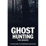 Ghost Hunting: The Basics: A simple guide to investigating the paranormal