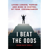 I Beat the Odds: Living Longer, Happier, and In More Control of Your Circumstances