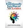 The Emotionally Intelligent Leader: The Missing Ingredient for Leadership Success