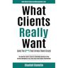 What Clients Really Want (And The S**t That Drives Them Crazy): The Essential Insider's Guide for Advertising Agencies on How Account Management Can C