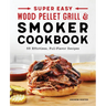 Super Easy Wood Pellet Grill and Smoker Cookbook: 55 Effortless, Full-Flavor Recipes