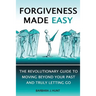 Forgiveness Made Easy: The Revolutionary Guide to Moving Beyond Your Past and Truly Letting Go