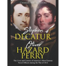 Stephen Decatur and Oliver Hazard Perry: The Lives and Careers of America's Most Famous Naval Officers during the War of 1812