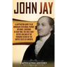 John Jay: A Captivating Guide to an American Statesman, Patriot, Diplomat, Governor of New York, the First Chief Justice, and On