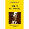 The School of Life: How to Get Married: The Foundations for a Lasting Relationship