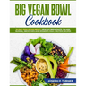Big Vegan Bowl Cookbook: 70 One-Dish Vegan Meals, Healthy Breakfasts, Salads, Quinoa, Smoothies and Desserts High-protein Recipes (with picture